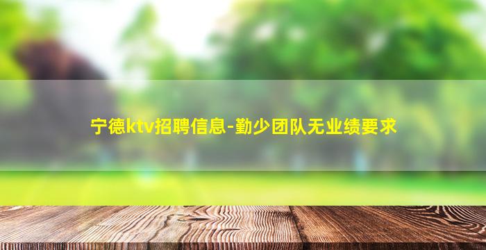 宁德ktv招聘信息-勤少团队无业绩要求
