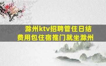 滁州ktv招聘管住日结费用包住宿推门就坐滁州
