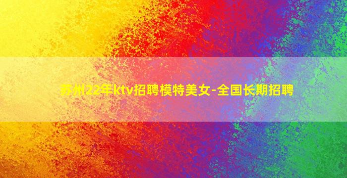 苏州22年ktv招聘模特美女-全国长期招聘