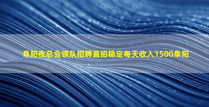 阜阳夜总会领队招聘直招稳定每天收入1500阜阳